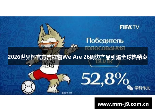 2026世界杯官方吉祥物We Are 26周边产品引爆全球热销潮 2026世界杯官方吉祥物We Are 26周边产品引爆全球热销潮