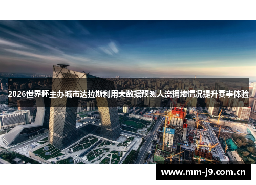 2026世界杯主办城市达拉斯利用大数据预测人流拥堵情况提升赛事体验