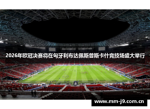 2026年欧冠决赛将在匈牙利布达佩斯普斯卡什竞技场盛大举行 2026年欧冠决赛将在匈牙利布达佩斯普斯卡什竞技场盛大举行