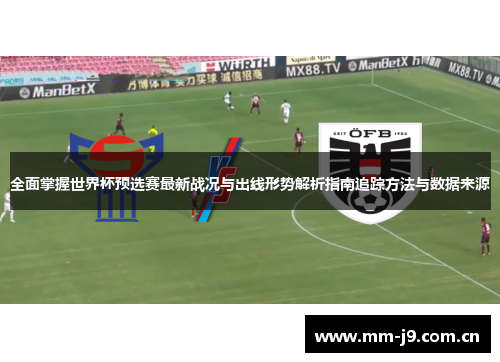 全面掌握世界杯预选赛最新战况与出线形势解析指南追踪方法与数据来源