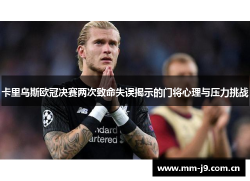 卡里乌斯欧冠决赛两次致命失误揭示的门将心理与压力挑战