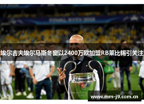 埃尔吉夫埃尔马斯冬窗以2400万欧加盟RB莱比锡引关注